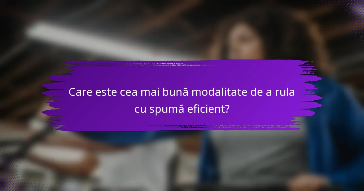 Care este cea mai bună modalitate de a rula cu spumă eficient?