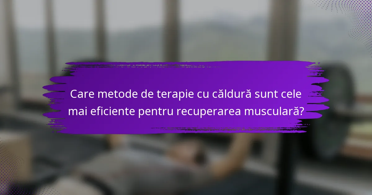 Care metode de terapie cu căldură sunt cele mai eficiente pentru recuperarea musculară?