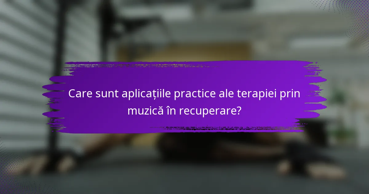 Care sunt aplicațiile practice ale terapiei prin muzică în recuperare?