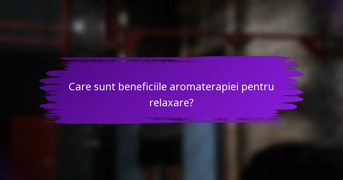 Care sunt beneficiile aromaterapiei pentru relaxare?