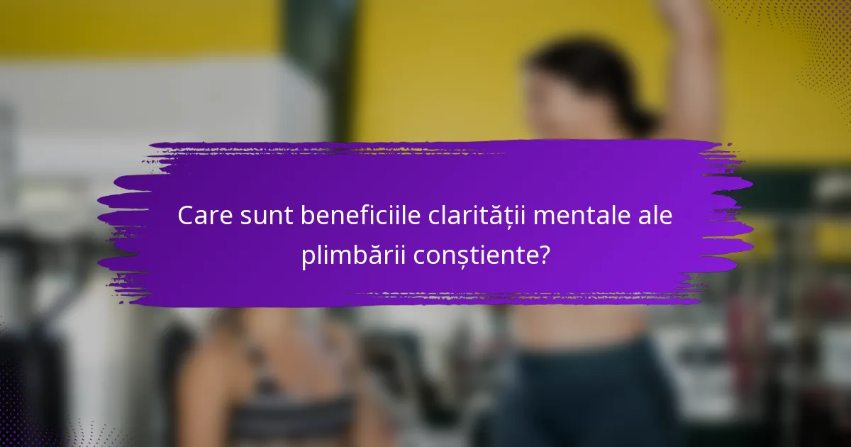 Care sunt beneficiile clarității mentale ale plimbării conștiente?