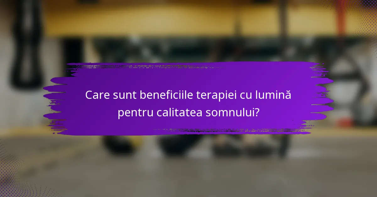 Care sunt beneficiile terapiei cu lumină pentru calitatea somnului?