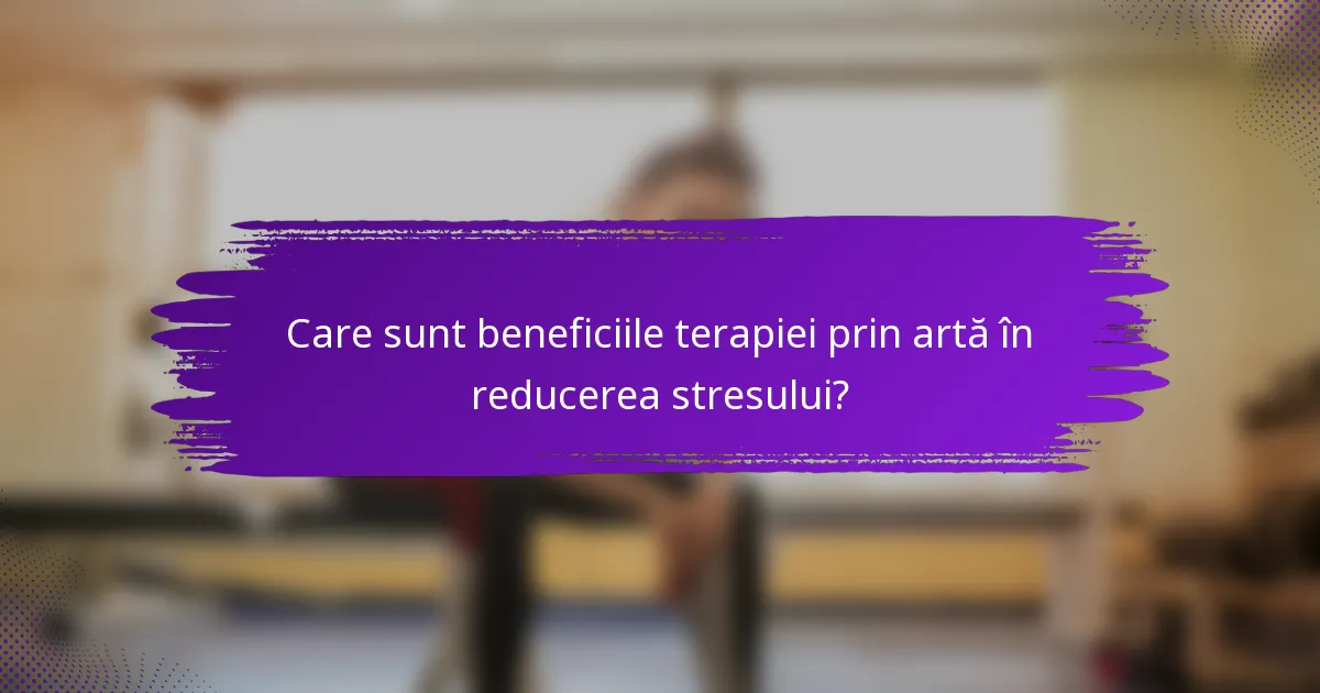 Care sunt beneficiile terapiei prin artă în reducerea stresului?