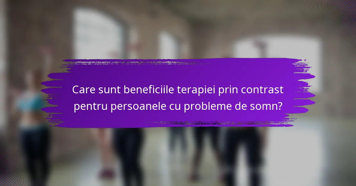 Care sunt beneficiile terapiei prin contrast pentru persoanele cu probleme de somn?