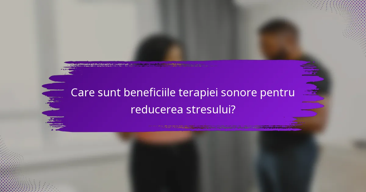 Care sunt beneficiile terapiei sonore pentru reducerea stresului?