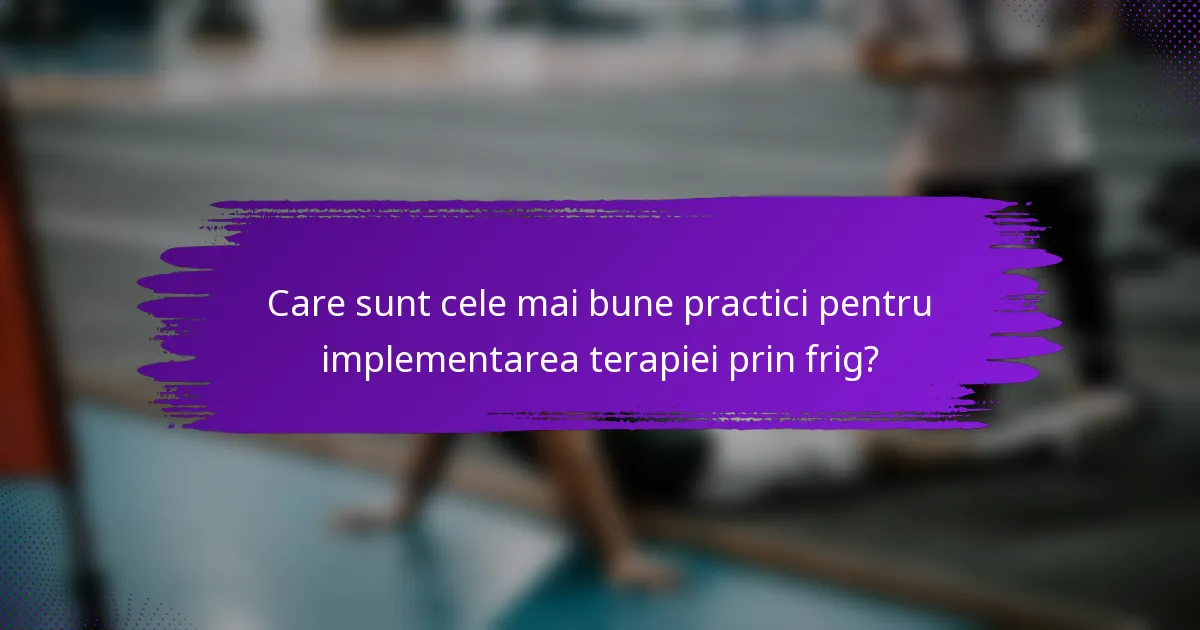 Care sunt cele mai bune practici pentru implementarea terapiei prin frig?