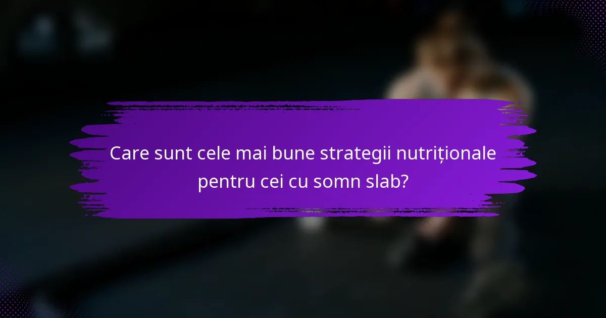 Care sunt cele mai bune strategii nutriționale pentru cei cu somn slab?