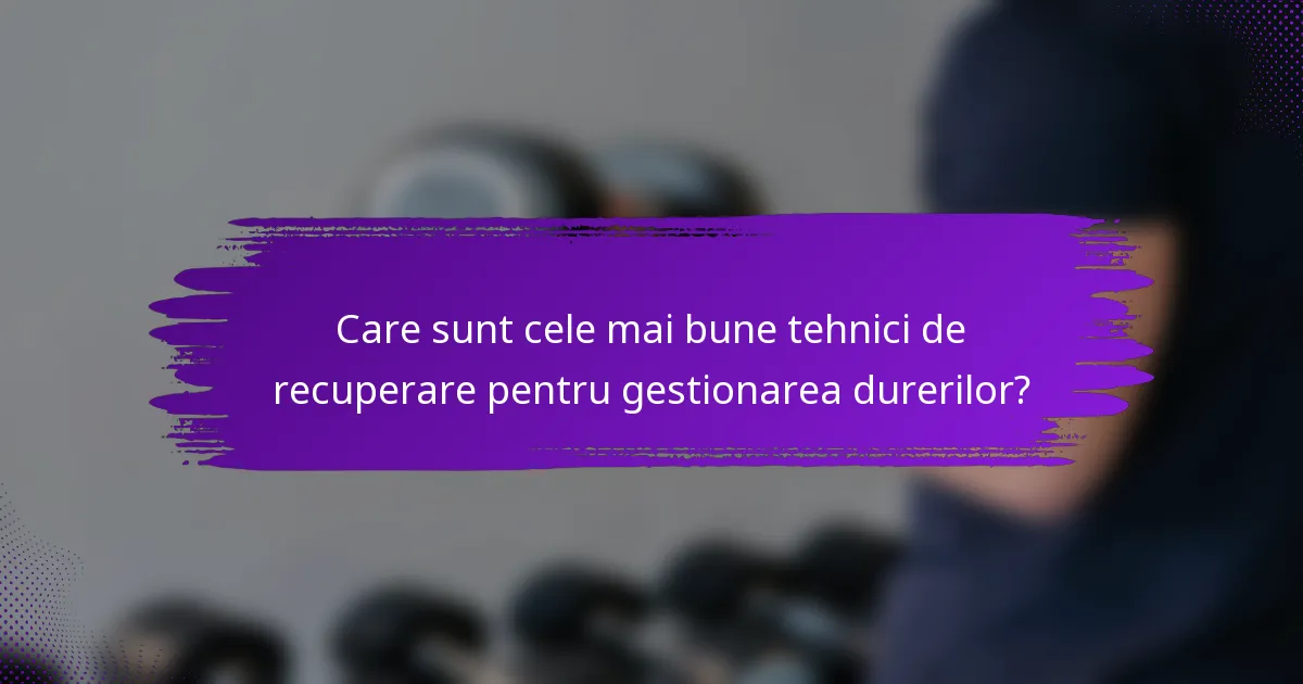 Care sunt cele mai bune tehnici de recuperare pentru gestionarea durerilor?