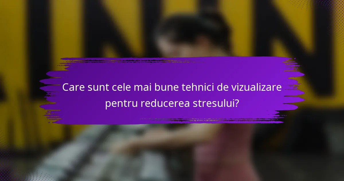 Care sunt cele mai bune tehnici de vizualizare pentru reducerea stresului?