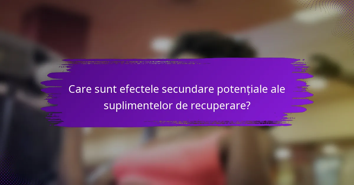 Care sunt efectele secundare potențiale ale suplimentelor de recuperare?