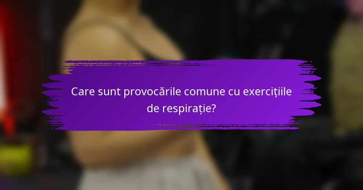 Care sunt provocările comune cu exercițiile de respirație?