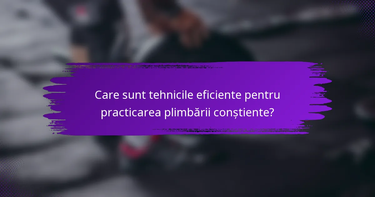 Care sunt tehnicile eficiente pentru practicarea plimbării conștiente?