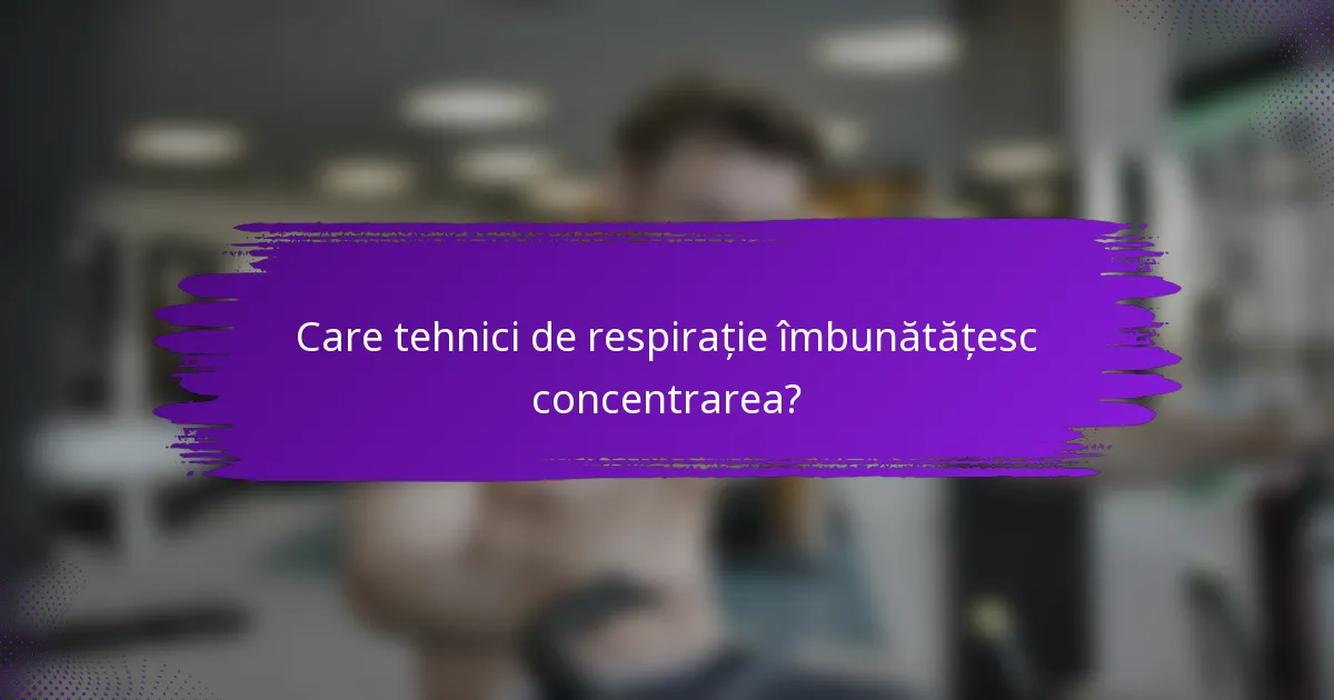 Care tehnici de respirație îmbunătățesc concentrarea?