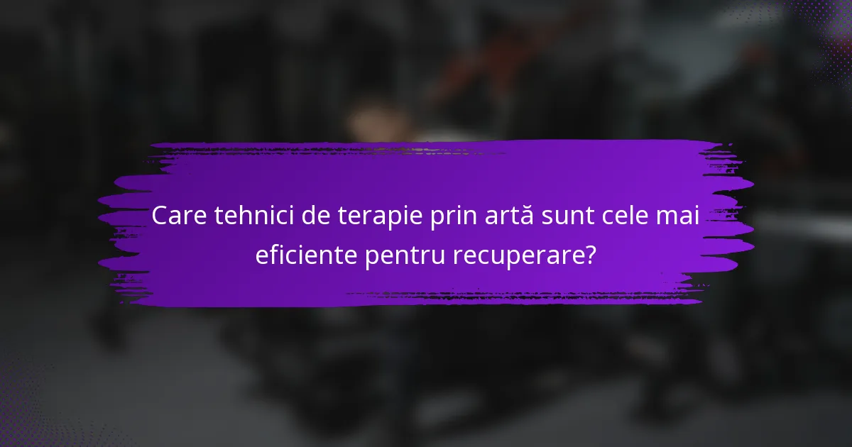Care tehnici de terapie prin artă sunt cele mai eficiente pentru recuperare?