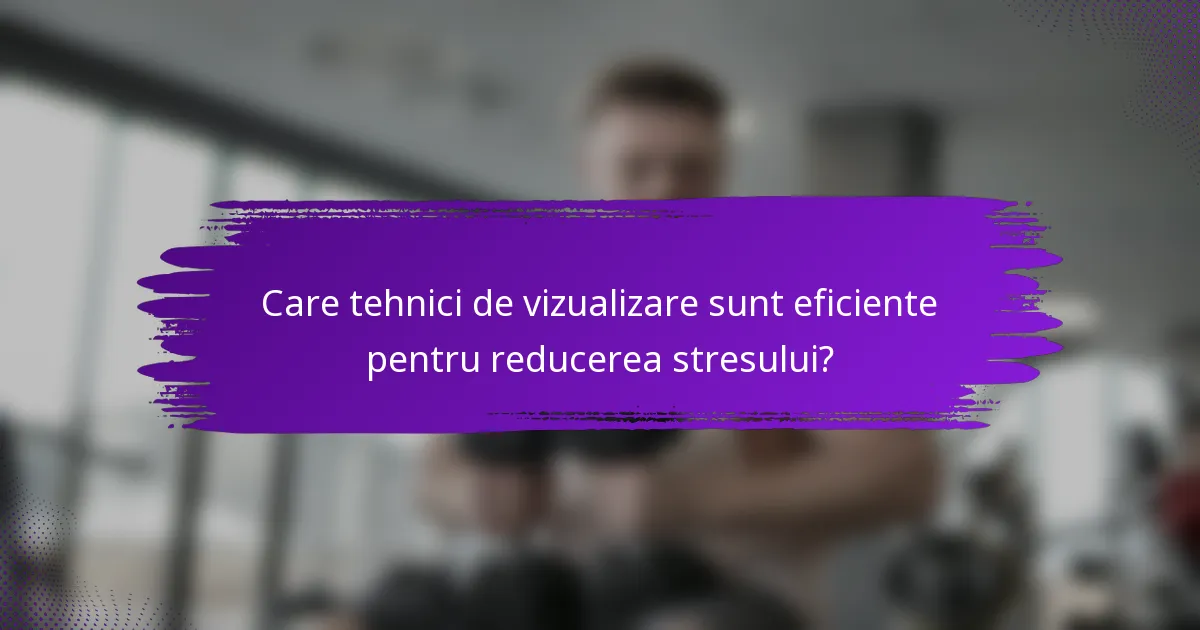 Care tehnici de vizualizare sunt eficiente pentru reducerea stresului?