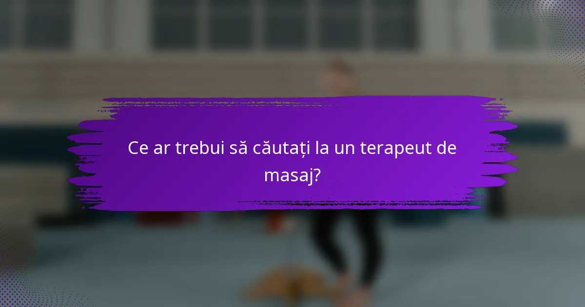 Ce ar trebui să căutați la un terapeut de masaj?