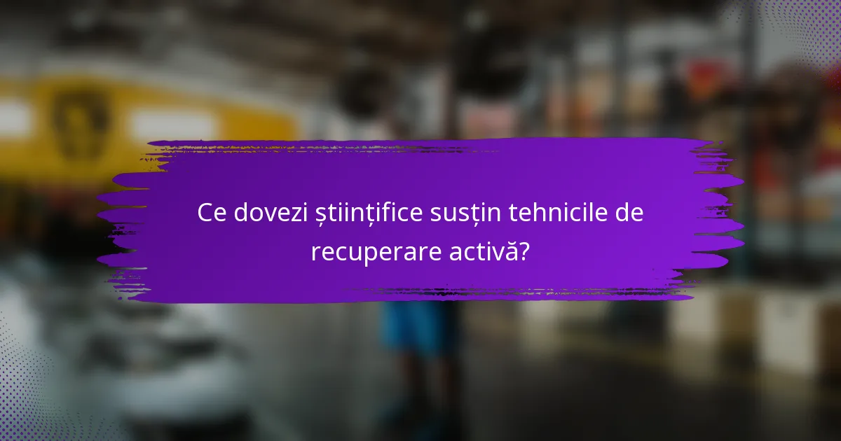 Ce dovezi științifice susțin tehnicile de recuperare activă?