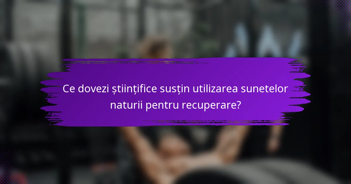 Ce dovezi științifice susțin utilizarea sunetelor naturii pentru recuperare?