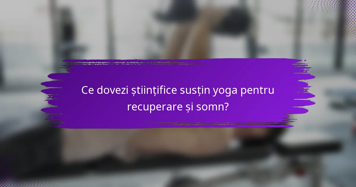 Ce dovezi științifice susțin yoga pentru recuperare și somn?