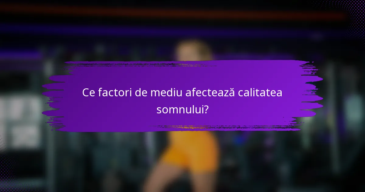 Ce factori de mediu afectează calitatea somnului?