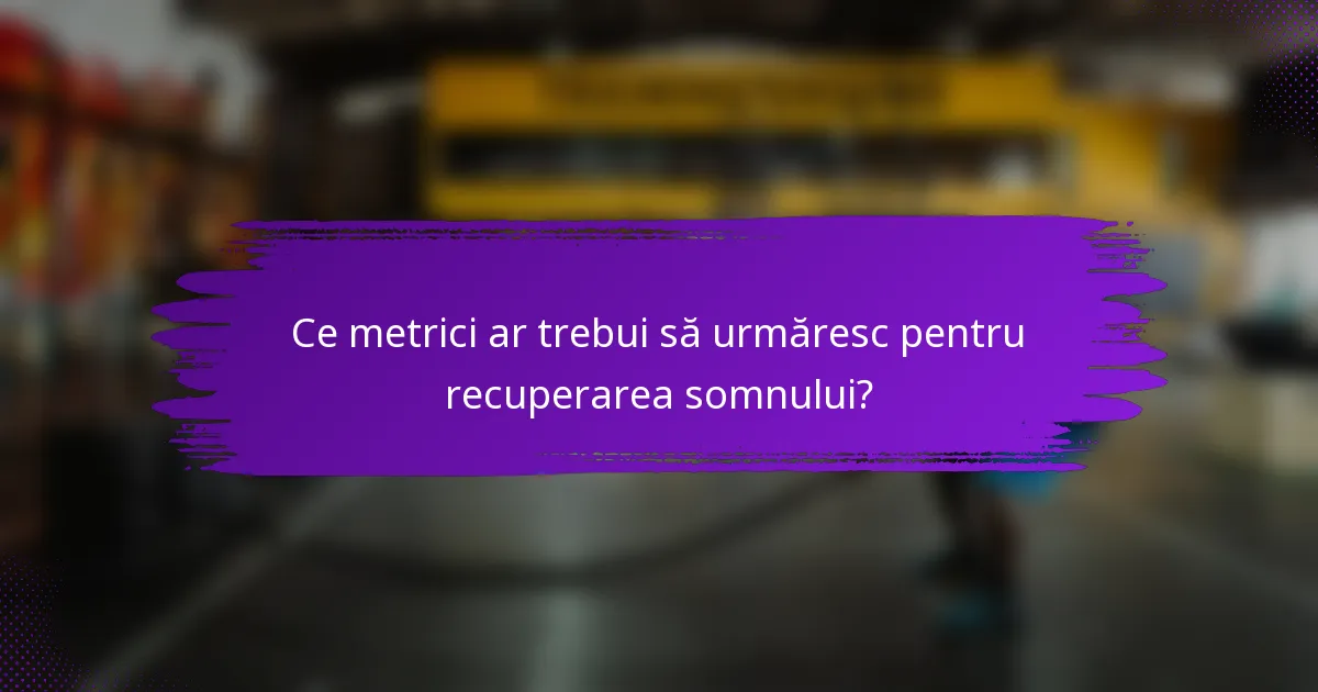 Ce metrici ar trebui să urmăresc pentru recuperarea somnului?