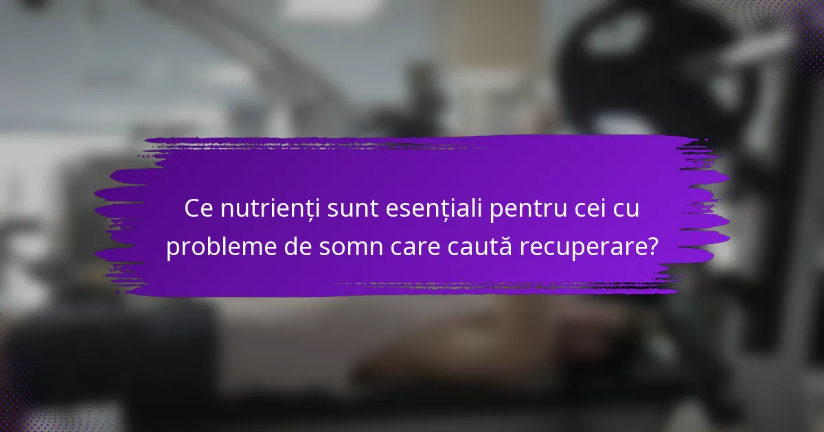 Ce nutrienți sunt esențiali pentru cei cu probleme de somn care caută recuperare?