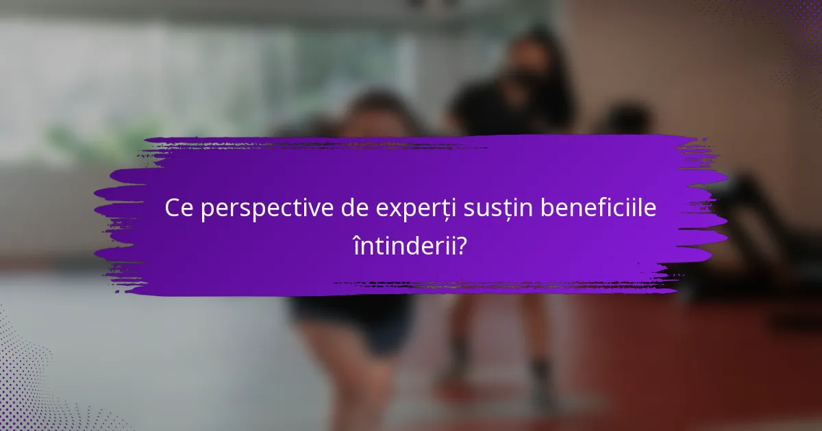 Ce perspective de experți susțin beneficiile întinderii?
