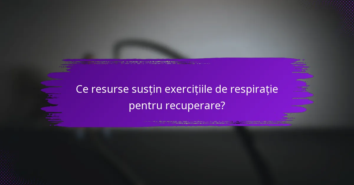 Ce resurse susțin exercițiile de respirație pentru recuperare?