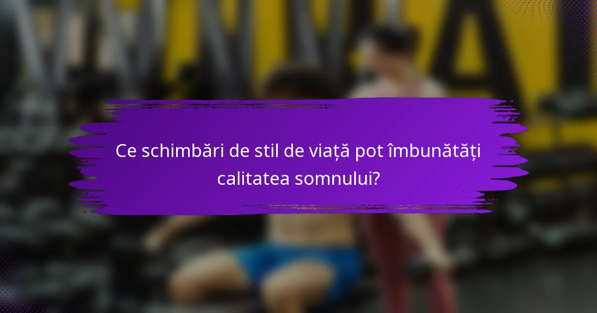 Ce schimbări de stil de viață pot îmbunătăți calitatea somnului?
