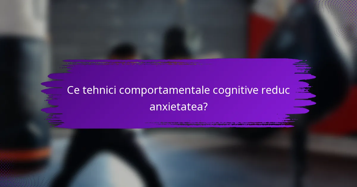 Ce tehnici comportamentale cognitive reduc anxietatea?