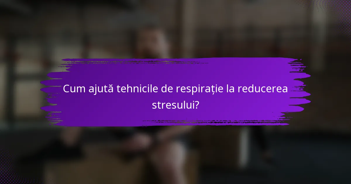 Cum ajută tehnicile de respirație la reducerea stresului?