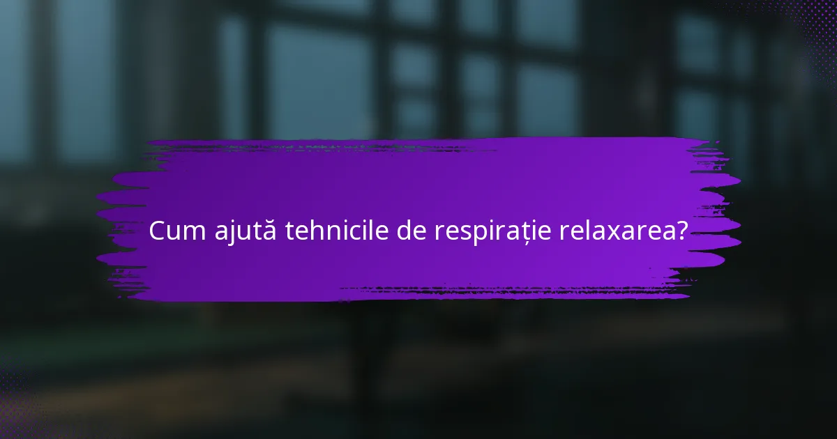 Cum ajută tehnicile de respirație relaxarea?