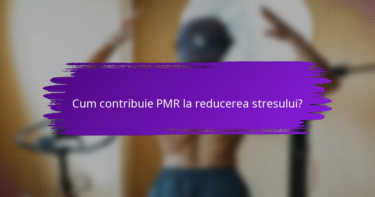 Cum contribuie PMR la reducerea stresului?