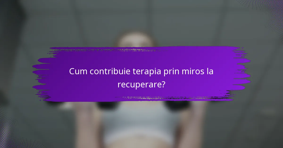 Cum contribuie terapia prin miros la recuperare?