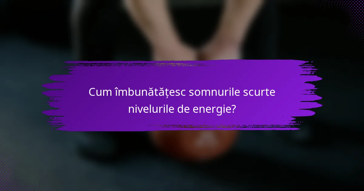 Cum îmbunătățesc somnurile scurte nivelurile de energie?