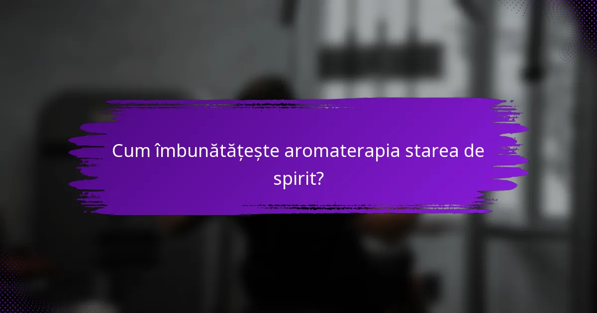 Cum îmbunătățește aromaterapia starea de spirit?