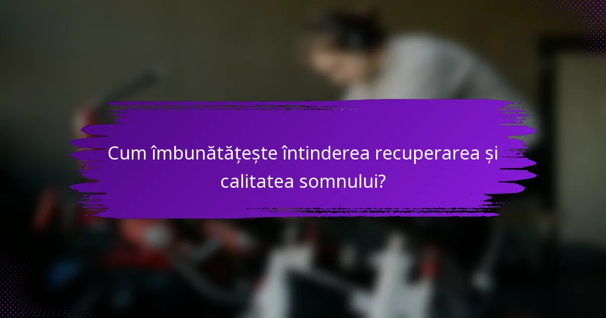 Cum îmbunătățește întinderea recuperarea și calitatea somnului?