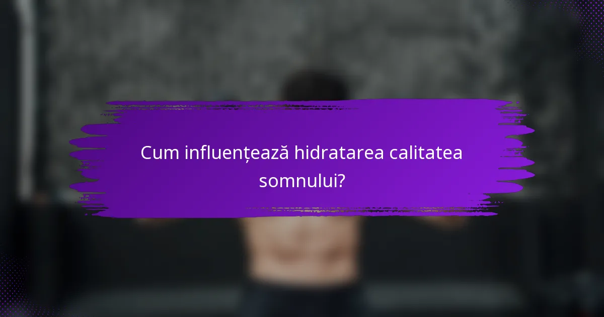 Cum influențează hidratarea calitatea somnului?