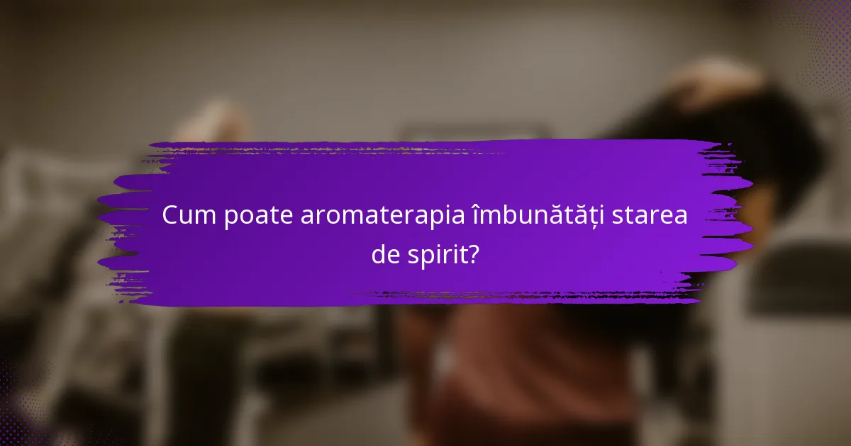 Cum poate aromaterapia îmbunătăți starea de spirit?