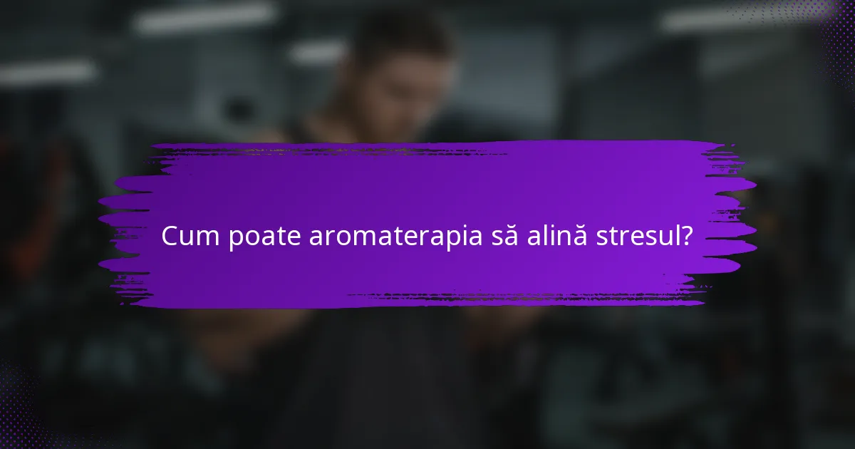 Cum poate aromaterapia să alină stresul?