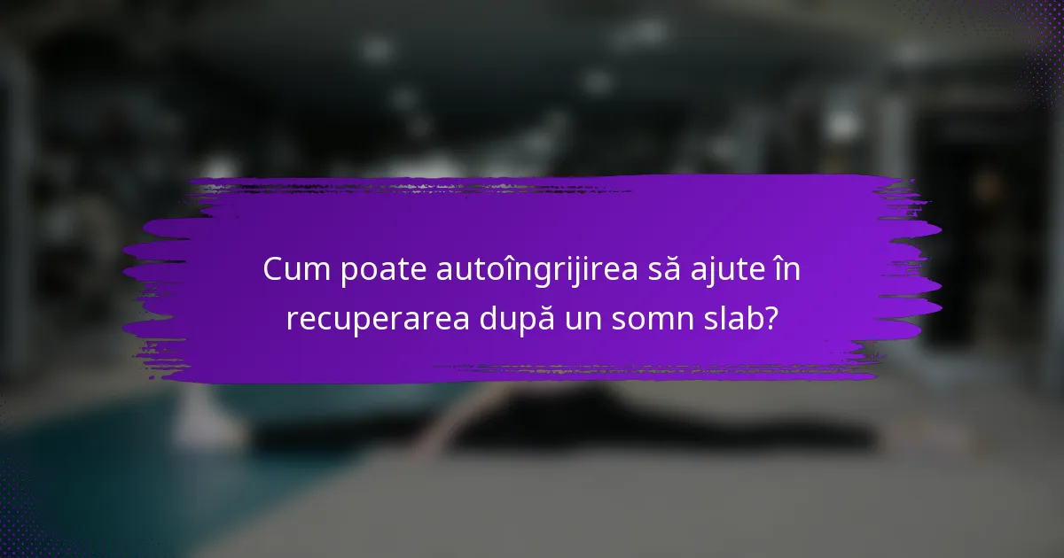 Cum poate autoîngrijirea să ajute în recuperarea după un somn slab?