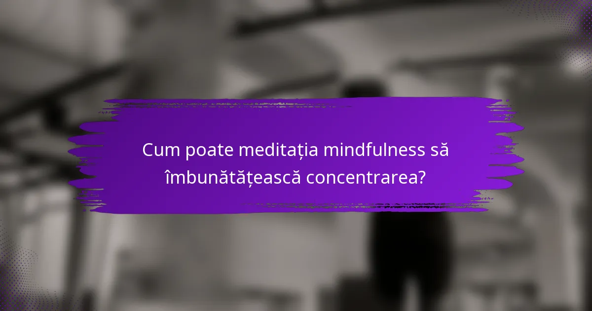 Cum poate meditația mindfulness să îmbunătățească concentrarea?
