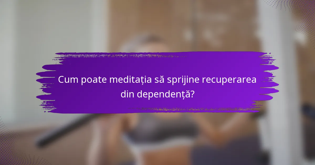 Cum poate meditația să sprijine recuperarea din dependență?