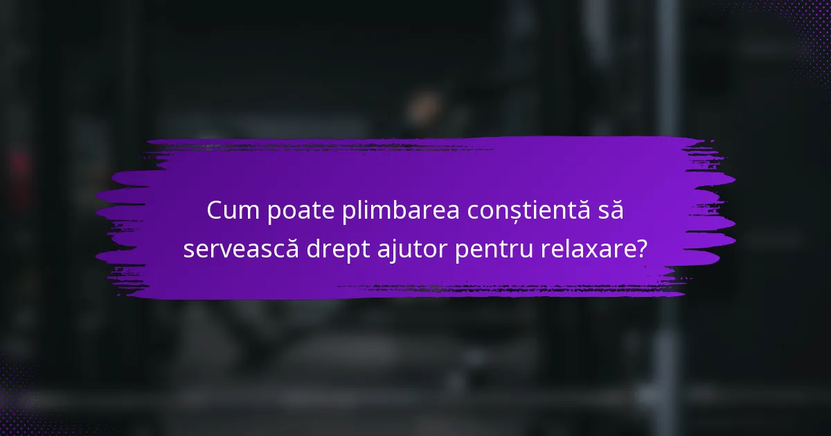 Cum poate plimbarea conștientă să servească drept ajutor pentru relaxare?