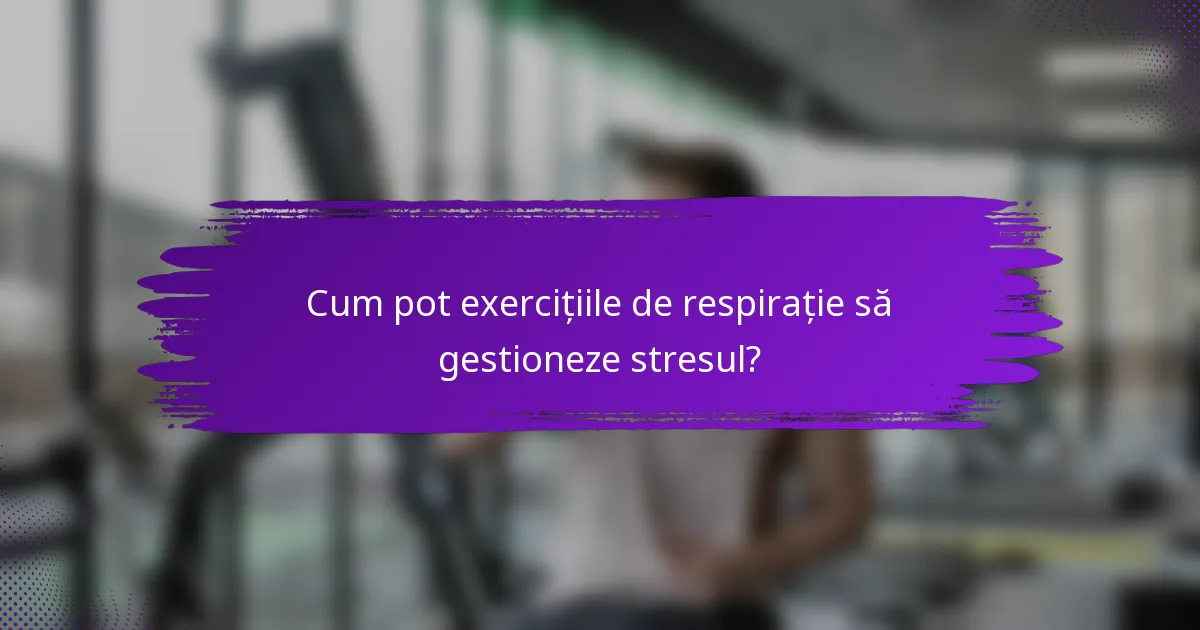 Cum pot exercițiile de respirație să gestioneze stresul?