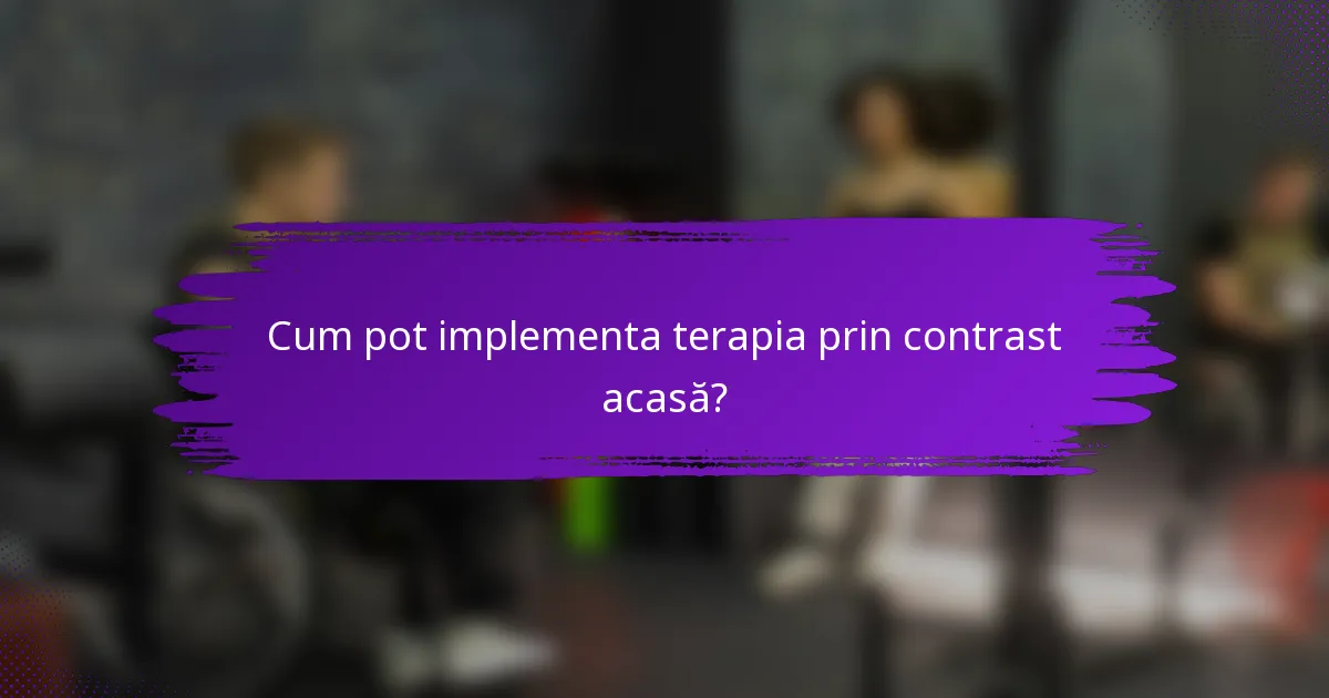 Cum pot implementa terapia prin contrast acasă?
