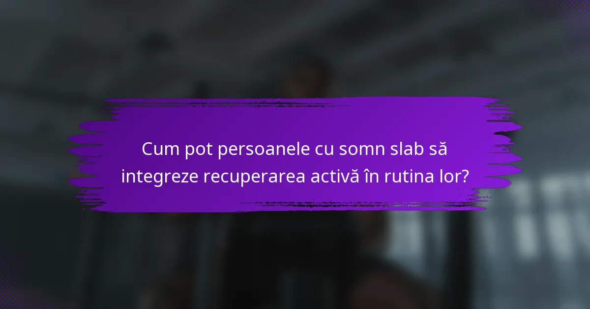 Cum pot persoanele cu somn slab să integreze recuperarea activă în rutina lor?