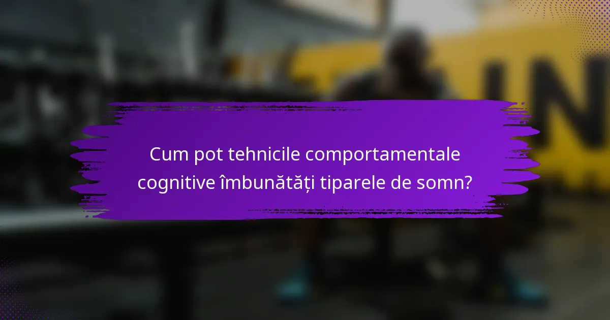 Cum pot tehnicile comportamentale cognitive îmbunătăți tiparele de somn?