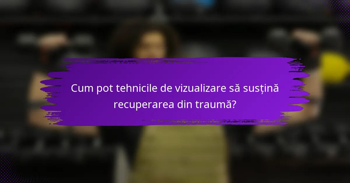 Cum pot tehnicile de vizualizare să susțină recuperarea din traumă?