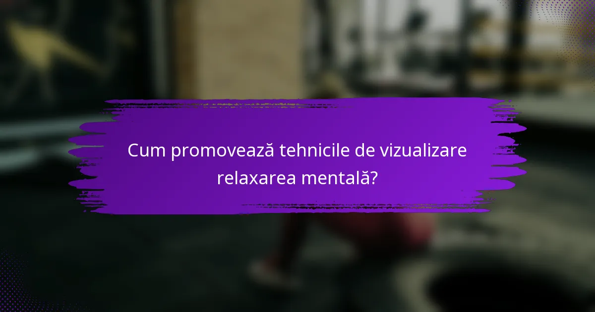 Cum promovează tehnicile de vizualizare relaxarea mentală?